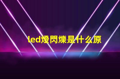 led燈閃爍是什么原因 led燈帶不亮是什么原因怎么解決